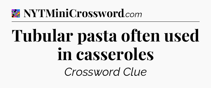 Tubular pasta often used in casseroles Crossword Clue