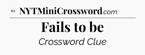 Fails to be - WSJ Crossword