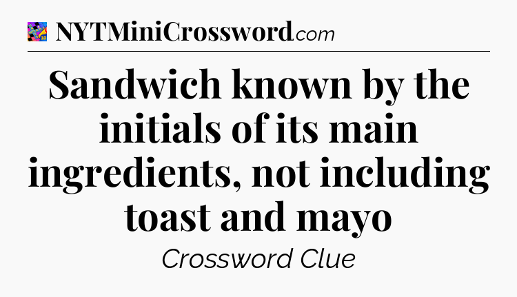 Sandwich known by the initials of its main ingredients, not including toast and mayo Crossword Clue