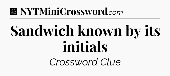 Sandwich known by its initials - LA Times Crossword