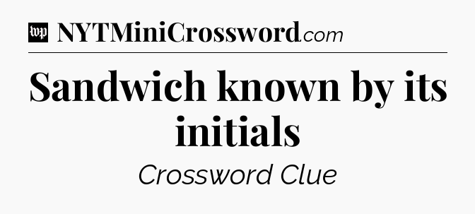 Sandwich known by its initials Crossword Clue