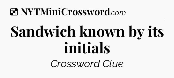 Solution: Sandwich known by its initials - NYT Crossword