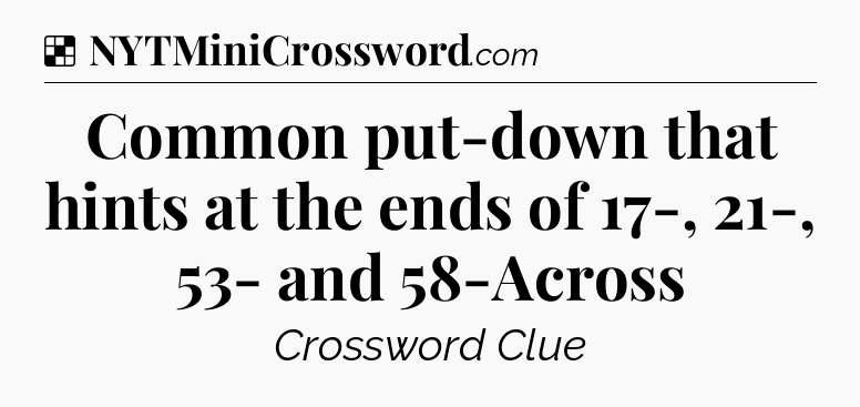 Solution: Common put-down that hints at the ends of 17-, 21-, 53- and 58-Across - NYT Crossword