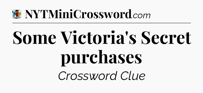Some Victoria's Secret purchases Crossword Clue