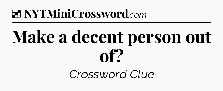 Solution: Make a decent person out of - NYT Crossword