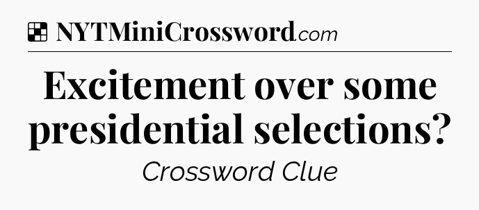 Solution: Excitement over some presidential selections - NYT Crossword