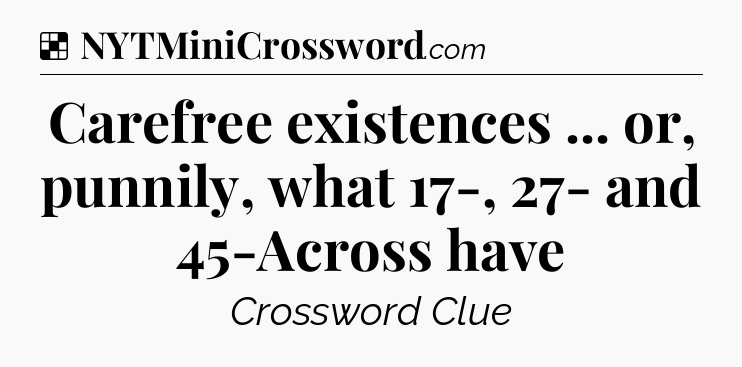 Solution: Carefree existences ... or, punnily, what 17-, 27- and 45-Across have - NYT Crossword