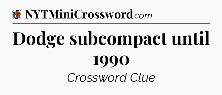 Dodge subcompact until 1990 Crossword Clue