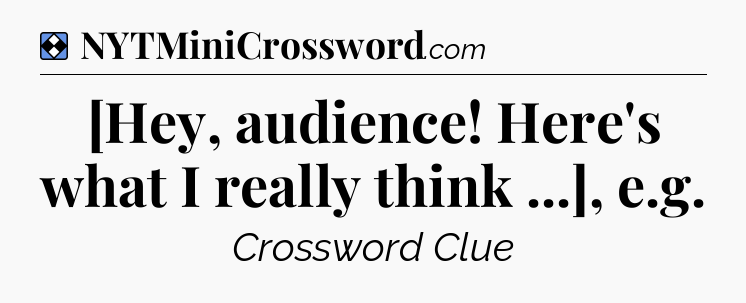 Solution: [Hey, audience! Here's what I really think ...], e.g - NYT Mini Crossword