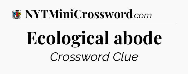 Ecological abode Crossword Clue