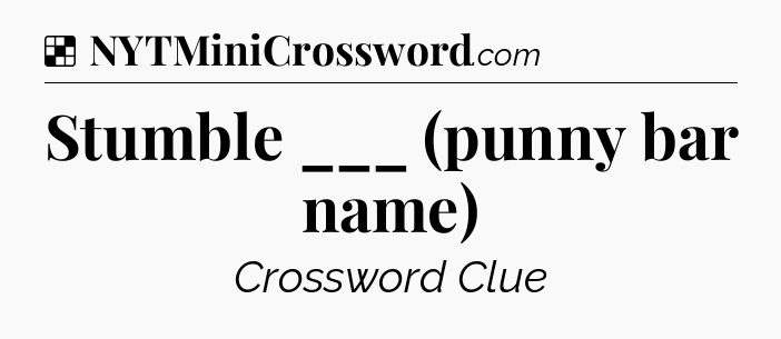 Solution: Stumble ___ (punny bar name) - NYT Crossword