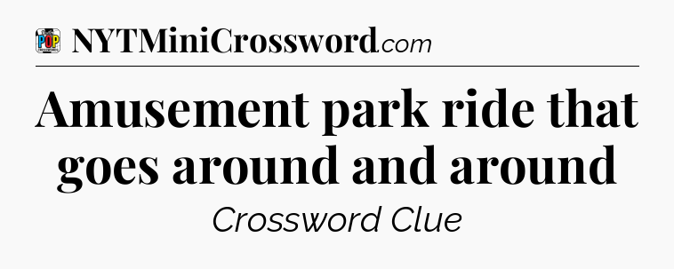 Amusement park ride that goes around and around Crossword Clue