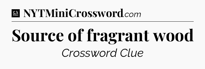 Source of fragrant wood - LA Times Crossword