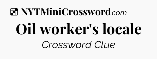 Solution: Oil worker's locale - NYT Crossword