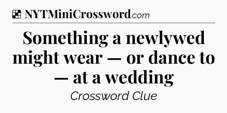 Solution: Something a newlywed might wear — or dance to — at a wedding - NYT Crossword