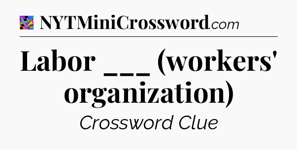 Labor ___ (workers' organization) Crossword Clue