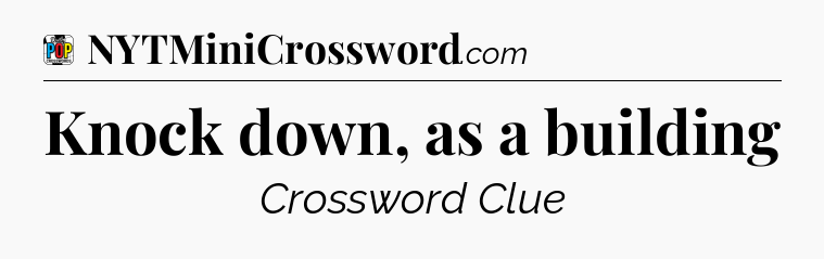 Knock down, as a building Crossword Clue