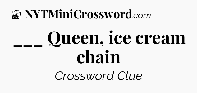 ___ Queen, ice cream chain - Daily Themed Classic Crossword