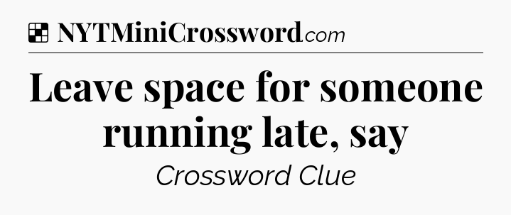 Solution: Leave space for someone running late, say - NYT Crossword