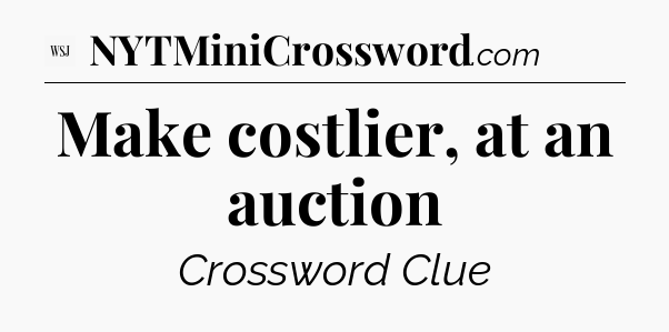 Make costlier, at an auction - WSJ Crossword