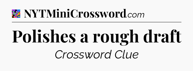 Polishes a rough draft Crossword Clue