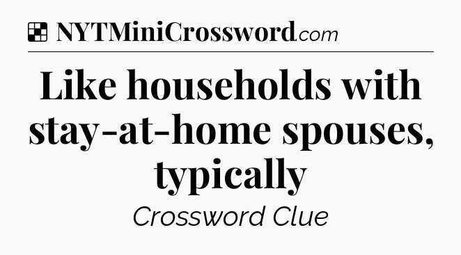 Solution: Like households with stay-at-home spouses, typically - NYT Crossword