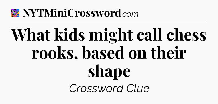 What kids might call chess rooks, based on their shape Crossword Clue
