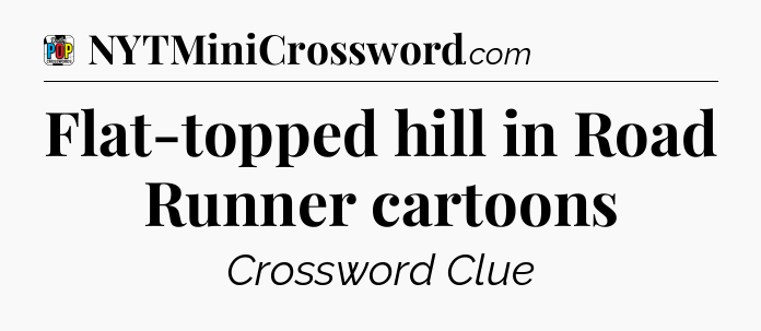 Flat-topped hill in Road Runner cartoons Crossword Clue