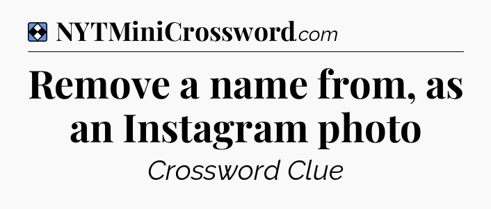 Solution: Remove a name from, as an Instagram photo - NYT Mini Crossword