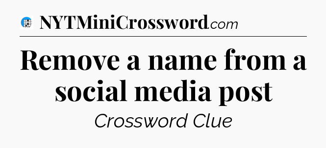 Remove a name from a social media post Crossword Clue