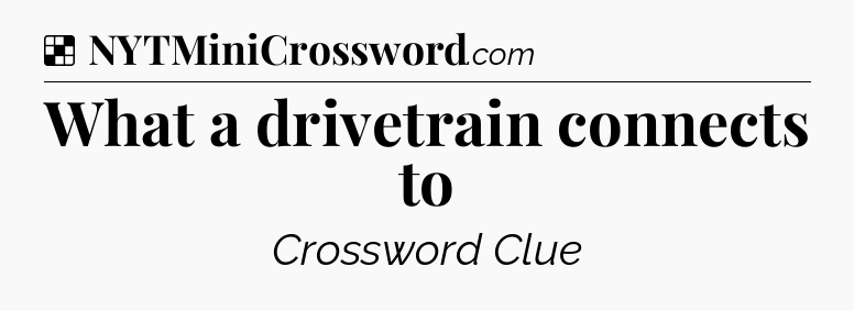 Solution: What a drivetrain connects to - NYT Crossword