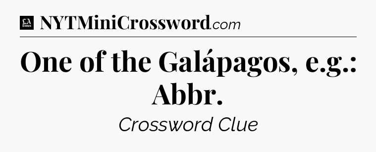 One of the Galápagos, e.g.: Abbr - LA Times Crossword