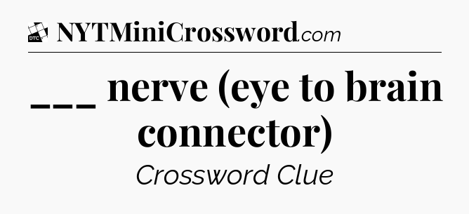 ___ nerve (eye to brain connector) - Daily Themed Mini Crossword