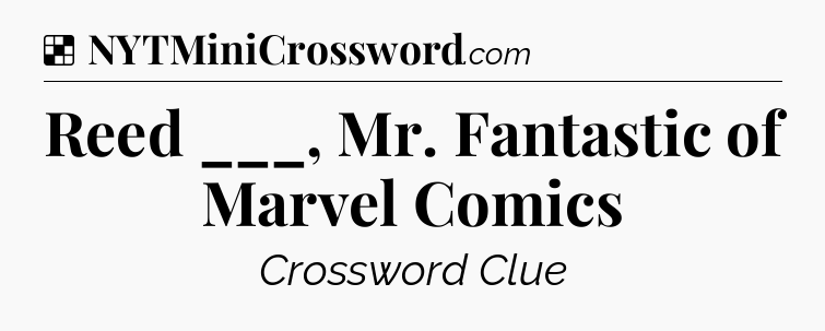 Solution: Reed ___, Mr. Fantastic of Marvel Comics - NYT Crossword