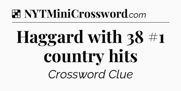 Solution: Haggard with 38 #1 country hits - NYT Crossword