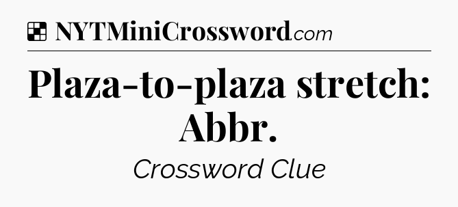 Solution: Plaza-to-plaza stretch: Abbr - NYT Crossword