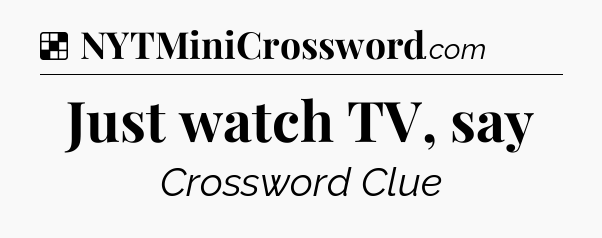 Solution: Just watch TV, say - NYT Crossword