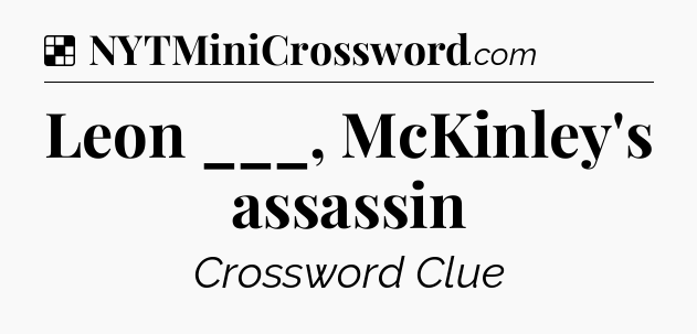 Solution: Leon ___, McKinley's assassin - NYT Crossword
