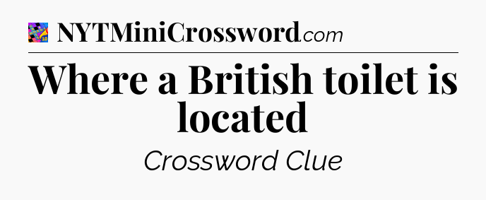 Where a British toilet is located Crossword Clue