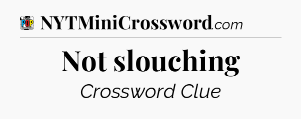 Not slouching Crossword Clue