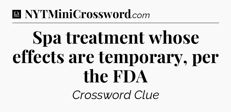 Spa treatment whose effects are temporary, per the FDA - LA Times Crossword