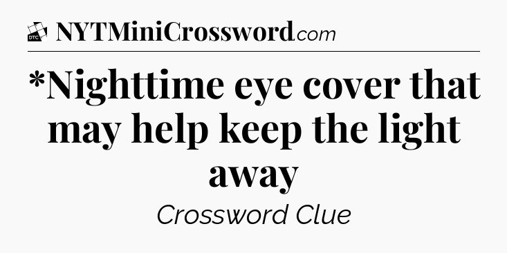 *Nighttime eye cover that may help keep the light away - Daily Themed Classic Crossword