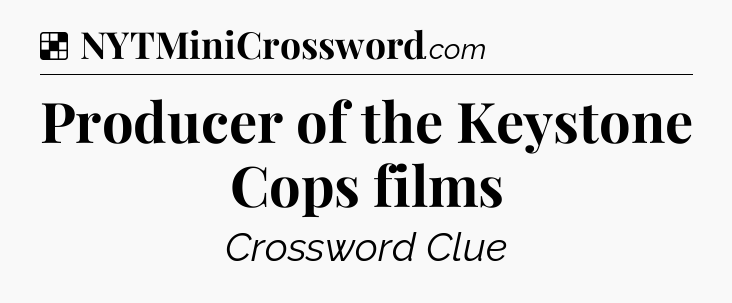 Solution: Producer of the Keystone Cops films - NYT Crossword