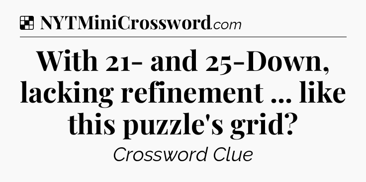 Solution: With 21- and 25-Down, lacking refinement ... like this puzzle's grid - NYT Crossword