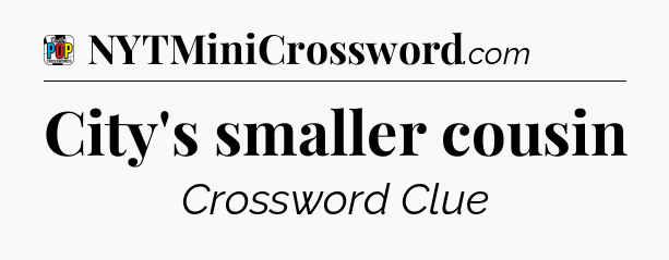 City's smaller cousin Crossword Clue