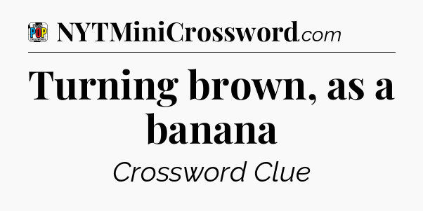 Turning brown, as a banana Crossword Clue