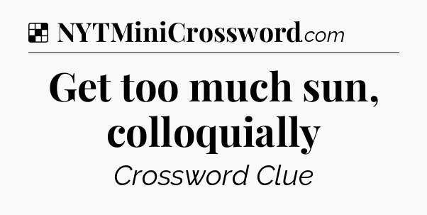 Solution: Get too much sun, colloquially - NYT Crossword