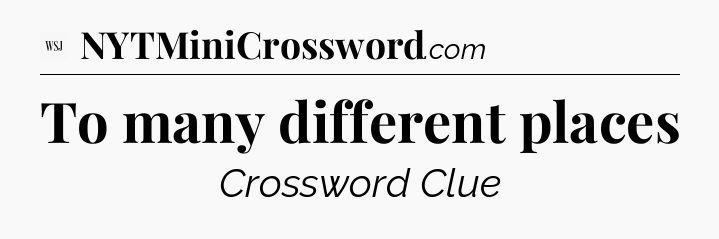 To many different places - WSJ Crossword