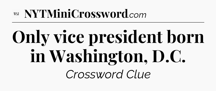 Only vice president born in Washington, D.C - WSJ Crossword