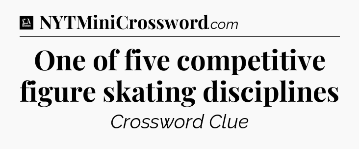 One of five competitive figure skating disciplines - LA Times Crossword
